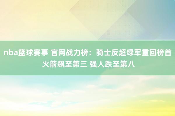 nba篮球赛事 官网战力榜：骑士反超绿军重回榜首 火箭飙至第三 强人跌至第八