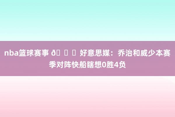 nba篮球赛事 👀好意思媒：乔治和威少本赛季对阵快船瞎想0胜4负