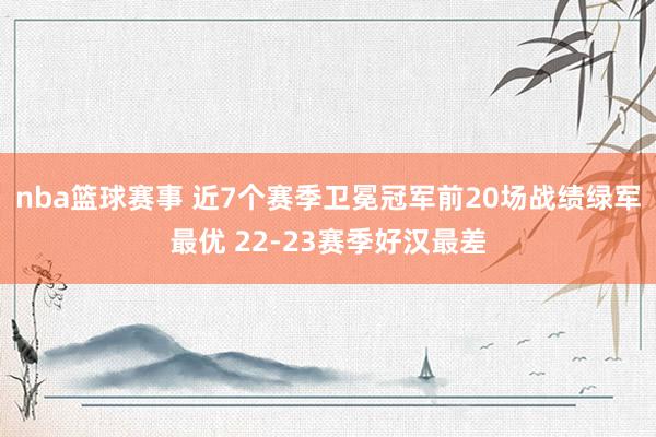 nba篮球赛事 近7个赛季卫冕冠军前20场战绩绿军最优 22-23赛季好汉最差