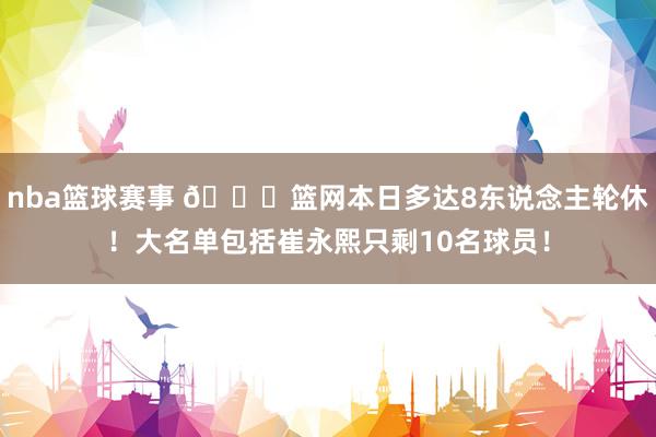 nba篮球赛事 👀篮网本日多达8东说念主轮休！大名单包括崔永熙只剩10名球员！