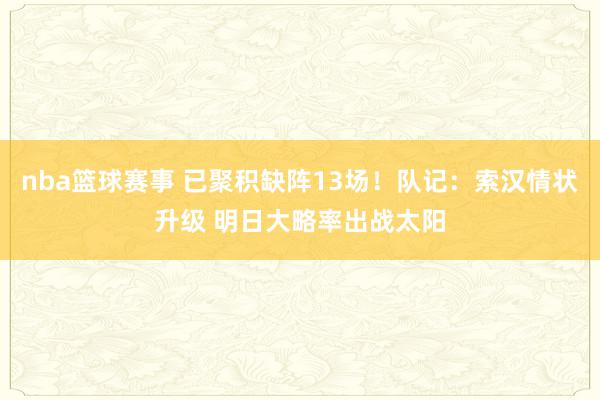 nba篮球赛事 已聚积缺阵13场！队记：索汉情状升级 明日大略率出战太阳