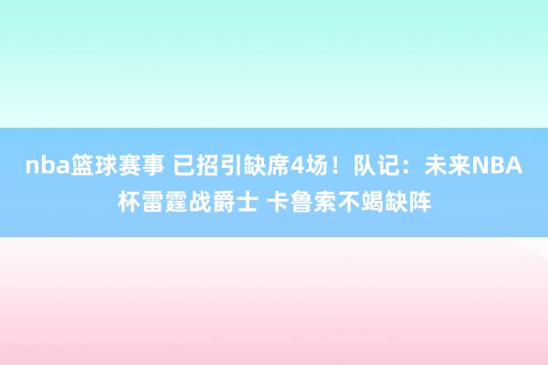 nba篮球赛事 已招引缺席4场！队记：未来NBA杯雷霆战爵士 卡鲁索不竭缺阵