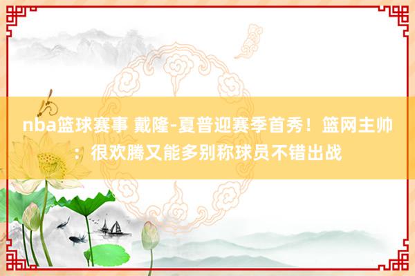 nba篮球赛事 戴隆-夏普迎赛季首秀！篮网主帅：很欢腾又能多别称球员不错出战