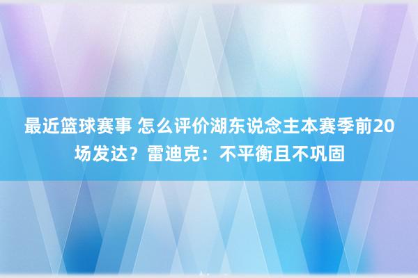 最近篮球赛事 怎么评价湖东说念主本赛季前20场发达？雷迪克：不平衡且不巩固