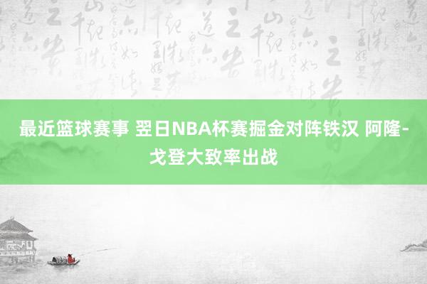 最近篮球赛事 翌日NBA杯赛掘金对阵铁汉 阿隆-戈登大致率出战