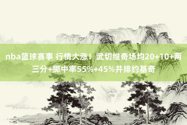 nba篮球赛事 行情大涨！武切维奇场均20+10+两三分+掷中率55%+45%并排约基奇