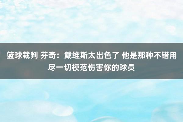 篮球裁判 芬奇：戴维斯太出色了 他是那种不错用尽一切模范伤害你的球员