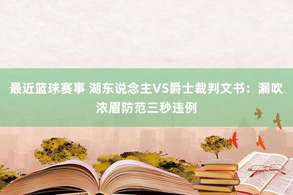 最近篮球赛事 湖东说念主VS爵士裁判文书：漏吹浓眉防范三秒违例