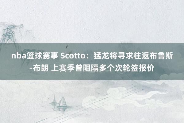 nba篮球赛事 Scotto：猛龙将寻求往返布鲁斯-布朗 上赛季曾阻隔多个次轮签报价