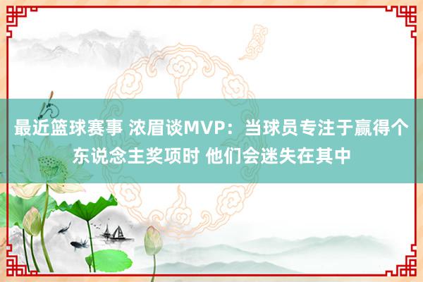 最近篮球赛事 浓眉谈MVP：当球员专注于赢得个东说念主奖项时 他们会迷失在其中