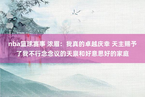 nba篮球赛事 浓眉：我真的卓越庆幸 天主赐予了我不行念念议的天禀和好意思好的家庭