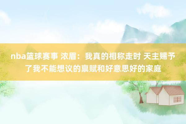 nba篮球赛事 浓眉：我真的相称走时 天主赐予了我不能想议的禀赋和好意思好的家庭